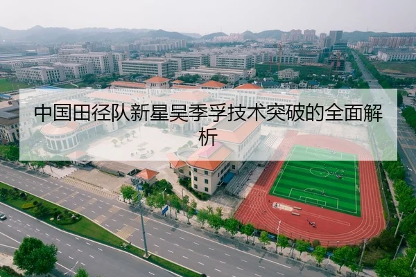 中国田径队新星吴季孚技术突破的全面解析