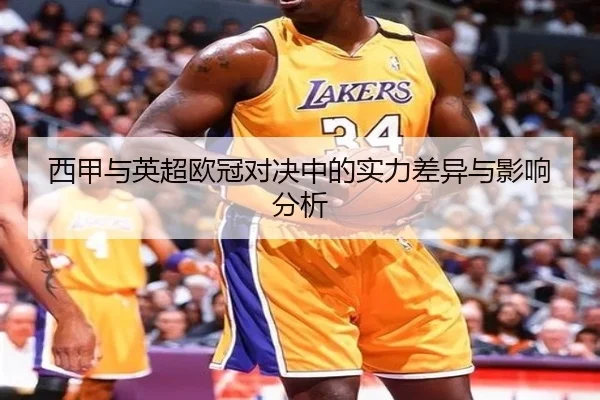 西甲与英超欧冠对决中的实力差异与影响分析
